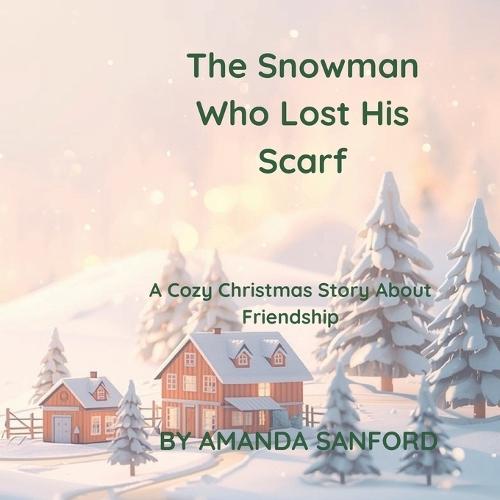 The Snowman Who Lost His Scarf: A Cozy Christmas Story About Friendship