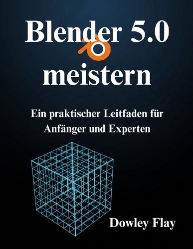 Blender 5.0 meistern: Ein praktischer Leitfaden für Anfänger und Experten