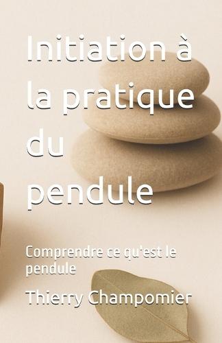 Initiation à la pratique du pendule: Comprendre ce qu'est le pendule