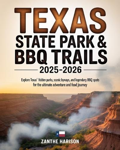 Texas State Park & BBQ Trails 2025-2026: Explore Texas' Hidden Parks, Scenic Byways, and Legendary BBQ Spots for the Ultimate Adventure and Food Journey
