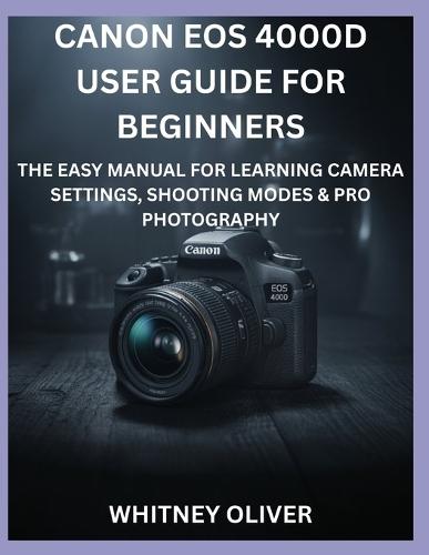 Canon EOS 4000d User Guide for Beginners: The Easy Manual For Learning Camera Settings, Shooting Modes And Pro Photography