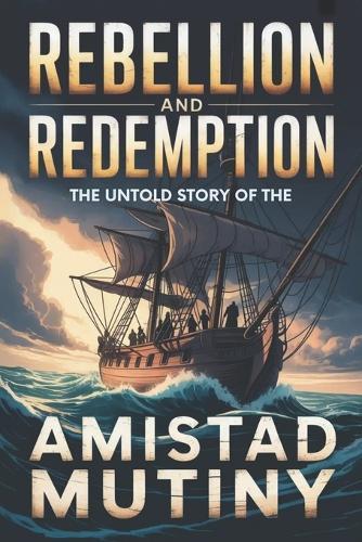 Rebellion and Redemption: The Untold Story of the Amistad Mutiny
