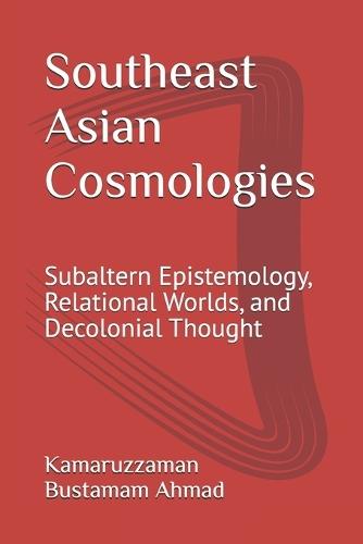 Southeast Asian Cosmologies: Subaltern Epistemology, Relational Worlds, and Decolonial Thought