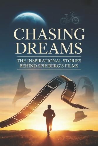 Chasing Dreams: The Inspirational Stories Behind Spielberg's Films