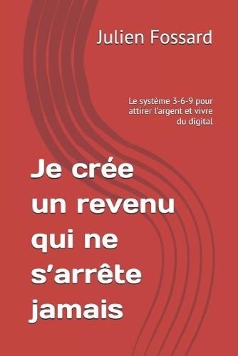 Je crée un revenu qui ne s'arrête jamais: Le système 3-6-9 pour attirer l'argent et vivre du digital