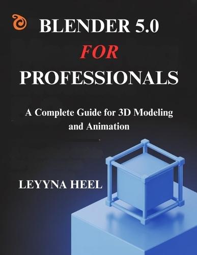 Blender 5.0 for Professionals: A Complete Guide for 3D Modeling and Animation