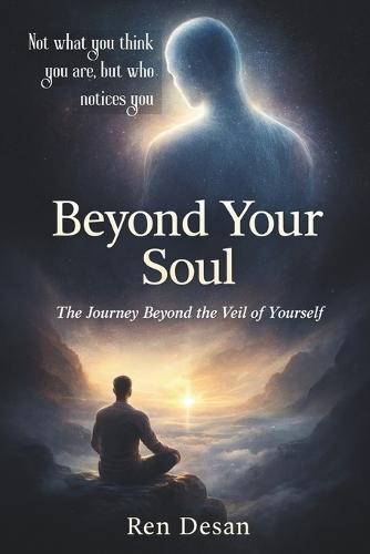 Beyond Your Soul: The Journey Beyond the Veil of Yourself