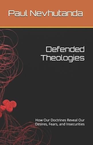 Defended Theologies: How Our Doctrines Reveal Our Desires, Fears, and Insecurities