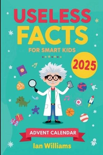 Useless Facts for Smart Kids Advent Calendar 2025: 24 Days of Laugh-Out-Loud Facts That Make Kids Smarter Without Even Trying