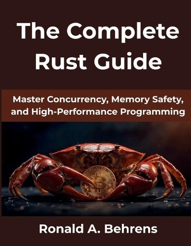 The Complete Rust Guide: Master Concurrency, Memory Safety, and High-Performance Programming