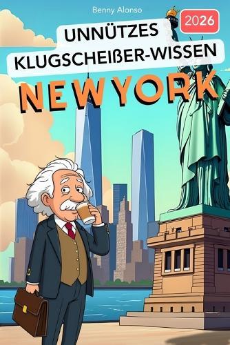 Unnützes Klugscheißer-Wissen NEW YORK: 222+ verrückte Fakten über den Big Apple, die garantiert niemand braucht - aber jeder Besserwisser kennen sollte!
