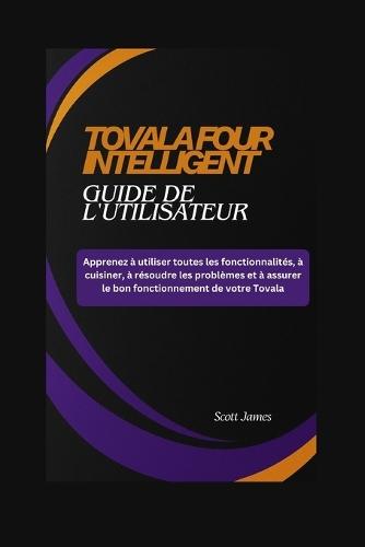 TOVALA FOUR INTELLIGENT Guide de l'utilisateur: Apprenez à utiliser toutes les fonctionnalités, à cuisiner, à résoudre les problèmes et à assurer le bon fonctionnement de votre Tovala.