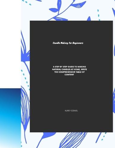 Candle Making for Beginners: A Step-By-Step Guide to Making Natural Candles at Home, Write the comprehensive table of content