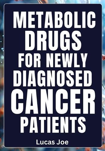 Metabolic Drugs for Newly Diagnosed Cancer Patients: Understanding Your Options, Empowering Your Choices, Strengthening Your Hope