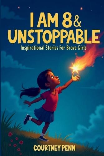 I Am 8 & Unstoppable: Inspirational Stories For Brave Girls: 13 Inspiring Tales About Friendship, Community, Confidence, Kindness, Empathy, Creativity, Neurodiversity, Growth Mindset & Resilienc