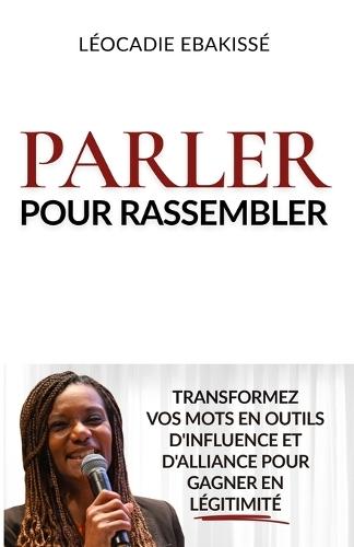 Parler pour rassembler: Transformer vos mots en outils d'influence et d'alliance pour gagner en légitimité