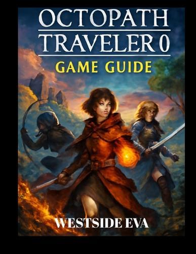 Octopath Traveler 0 Game Guide( with Image): Master Every Mission, Defeat Every Boss, And Uncover All Secrets In Orsterra