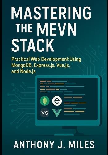 Mastering the MEVN Stack: Practical Web Development Using MongoDB, Express.js, Vue.js, and Node.js