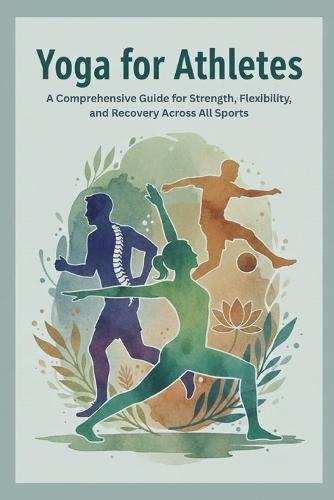 Yoga for Athletes: A Comprehensive Guide for Strength, Flexibility, and Recovery Across All Sports