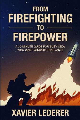 From Firefighting to Firepower: A 30-Minute Guide for Busy CEOs Who Want Growth That Lasts