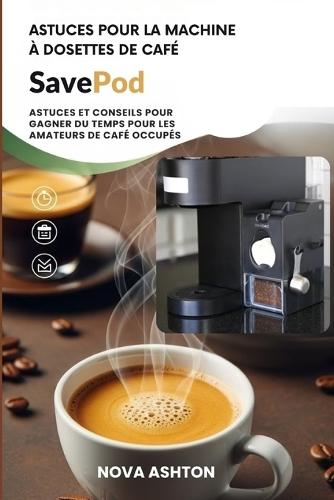Astuces pour la machine à dosettes de café SavePod: Astuces et conseils pour gagner du temps pour les amateurs de café occupés