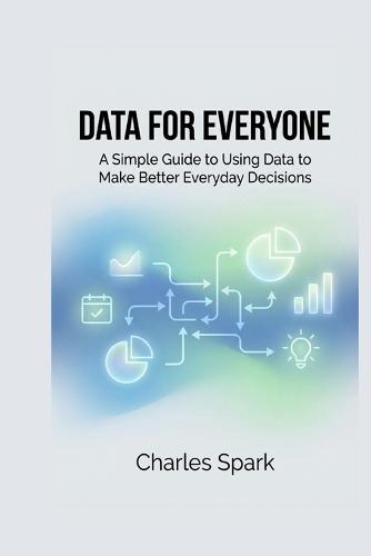 Data for Everyone: A Simple Guide to Using Data to Make Better Everyday Decisions