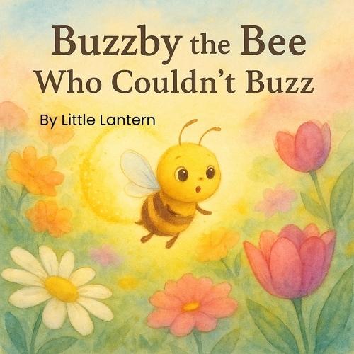 Buzzby the Bee Who Couldn't Buzz: A Tale of Quiet Courage and Bright Magic
