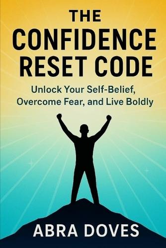 The Confidence Reset Code: Unlock Your Self-Belief, Overcome Fear, and Live Boldly