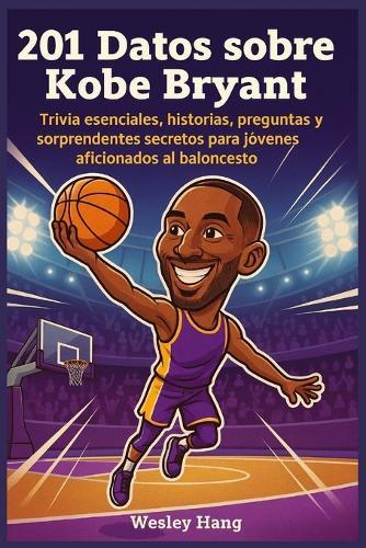 201 Datos sobre Kobe Bryant: Trivia esenciales, historias, preguntas y sorprendentes secretos para jóvenes aficionados al baloncesto