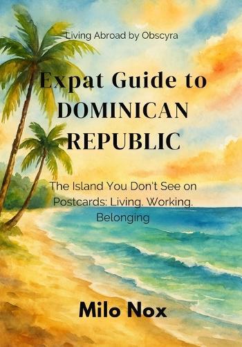 Expat Guide to Dominican Republic: The Island You Don't See on Postcards: Living, Working, Belonging