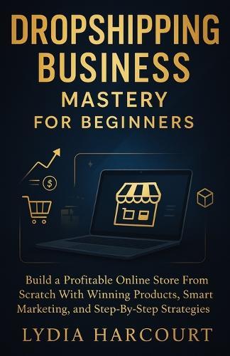 Dropshipping Business Mastery for Beginners: Build a Profitable Online Store From Scratch With Winning Products, Smart Marketing, and Step-By-Step Strategies