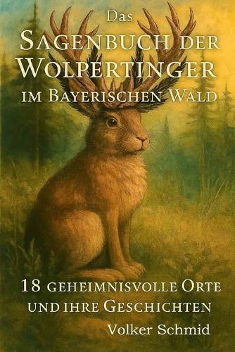 Das Sagenbuch der Wolpertinger: 18 geheimnisvolle Orte und ihre Geschichten