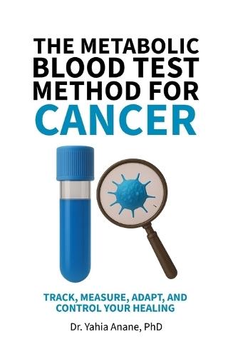 The Metabolic Blood Test Method for Cancer: Track, Measure, Adapt, And Control Your Healing