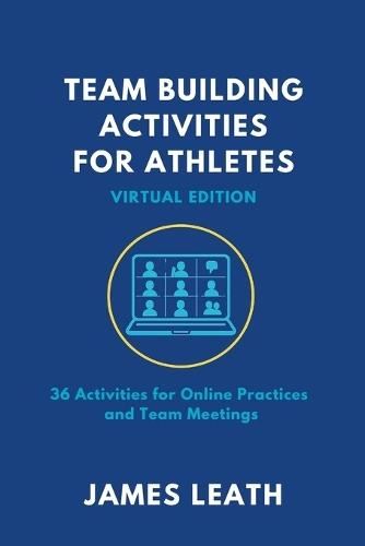 Team-Building Activities For Athletes: Virtual Edition: 36 Activities for Online Practices and Team Meetings