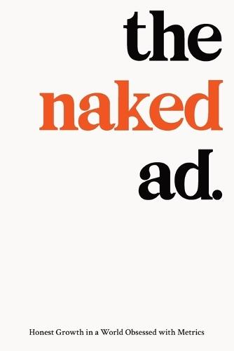 The Naked Ad: Honest Growth in a World Obsessed with Metrics
