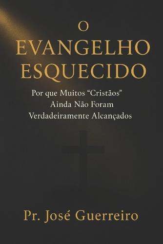 O Evangelho Esquecido: Por que Muitos ""Cristãos"" Ainda Não Foram Verdadeiramente Alcançados