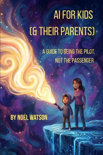 AI for Kids (& Their Parents): A Guide to Being the Pilot, Not the Passenger.