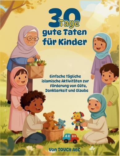 30 Tage gute Taten für Kinder: Islamisches Aktivitätsbuch für muslimische Kinder 6-10 Jahre Ramadan Geschenk Charakterbildung durch Dankbarkeit und Mitgefühl: Einfache tägliche islamische Aktivitäten zur Förderung von Güte, Dankbarkeit und Glaube