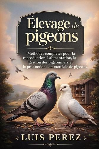 Élevage de Pigeons: Méthodes complètes pour la reproduction, l'alimentation, la gestion des pigeonniers et la production commerciale de pigeons.
