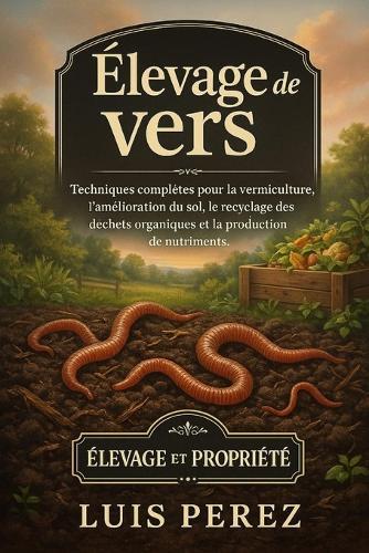Élevage de Vers: Techniques complètes pour la vermiculture, l'amélioration du sol, le recyclage des déchets organiques et la production de nutriments.