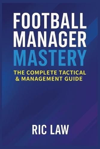 Football Manager Mastery: The Complete Tactical & Management Guide