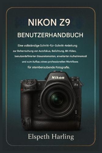 Nikon Z9 Benutzerhandbuch: Eine vollständige Schritt-für-Schritt-Anleitung zur Beherrschung von Autofokus, Belichtung, 8K-Video, erweiterten Aufnahmemodi und zum Aufbau eines professionellen Workflows