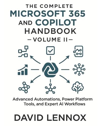 The Complete Microsoft 365 and Copilot Handbook - Volume II: Advanced Automations, Power Platform Tools, and Expert AI Workflows