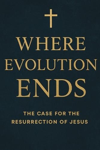Where Evolution Ends The Case for the Resurrection of Jesus