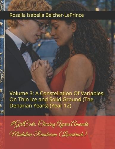 #GirlCode: Chasing Ayara Amanda Mudaliar-Rambaran (Lovestruck): Volume 3: A Constellation Of Variables: On Thin Ice and Solid Ground (The Denarian Years) (Year 12)