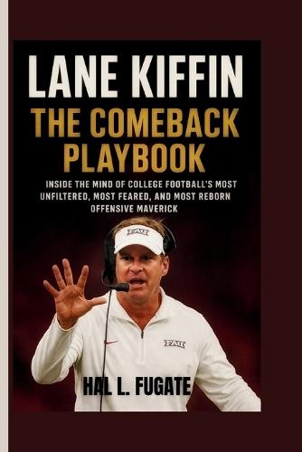 Lane Kiffin - The Comeback Playbook: Inside the Mind of College Football's Most Unfiltered, Most Feared, and Most Reborn Offensive Maverick
