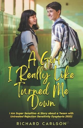 A Girl I Really Like Turned Me Down: I Am Super Sensitive-A Story about a Tween with Untreated Rejection Sensitivity Dysphoria (RSD)