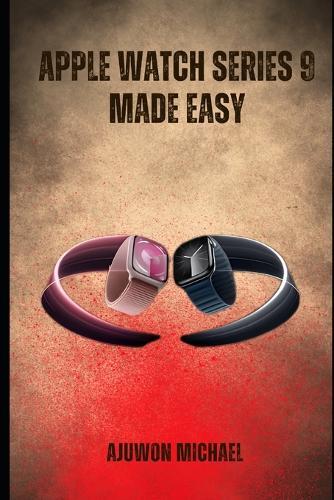 Apple Watch Series 9 Made Easy: A Simple Beginner-Friendly Manual for Setup, Features, Customization, and Everyday Use