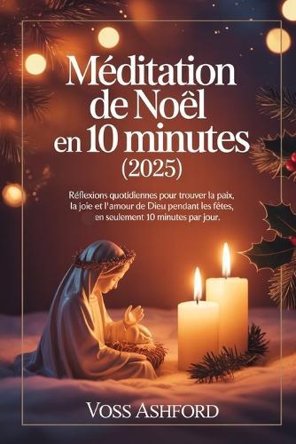 Méditation de Noël en 10 minutes (2025): Réflexions quotidiennes pour trouver la paix, la joie et l'amour de Dieu pendant les fêtes, en seulement 10 minutes par jour.