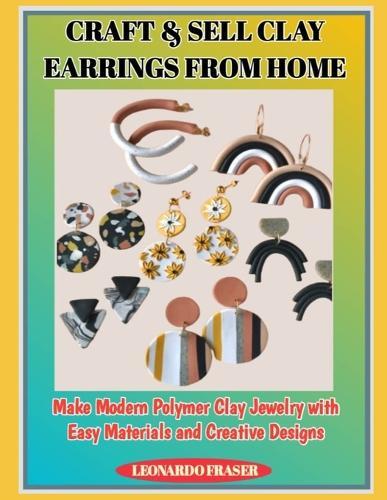 Craft & Sell Clay Earrings from Home: Make Modern Polymer Clay Jewelry with Easy Materials and Creative Designs